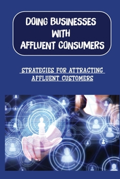Paperback Doing Businesses With Affluent Consumers: Strategies For Attracting Affluent Customers: The Perspective Of Putting Your Clients First Book