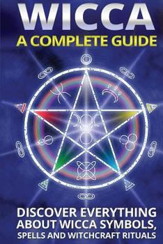 Paperback Wicca: A Complete Guide: A Complete Guide: Discover Everything About Wicca Symbols, Spells And Witchcraft Rituals Book