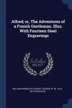 Paperback Alfred; or, The Adventures of a French Gentleman. Illus. With Fourteen Steel Engravings Book