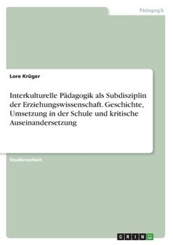 Interkulturelle Pädagogik als Subdisziplin der Erziehungswissenschaft. Geschichte, Umsetzung in der Schule und kritische Auseinandersetzung (German Edition)
