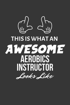 This Is What An Awesome Aerobics Instructor Looks Like Notebook: Lined Journal, 120 Pages, 6 x 9, Matte Finish