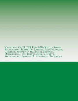 Paperback Violations Of 21 CFR Part 820 Quality System Regulation: Subpart K- Labeling and Packaging Control, Subpart L- Handling, Storage, Distribution, and In Book