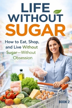 Life Without Sugar: The Simple System for Eating, Shopping, and Living Sugar-Free