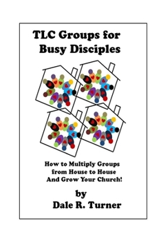 TLC Groups for Busy Disciples: How to Multiply Groups from House to House and Grow Your Church