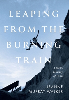 Hardcover Leaping from the Burning Train: A Poet's Journey of Faith Book