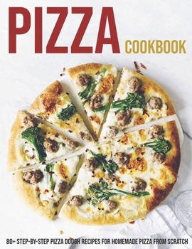 Paperback Pizza Cookbook: 80+ Step-By-Step Pizza Dough Recipes For Homemade Pizza From Scratch Book