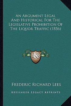 An Argument Legal And Historical For The Legislative Prohibition Of The Liquor Traffic