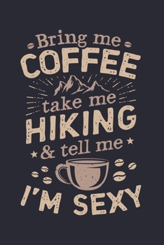 Paperback Bring Me Coffee Take Me Hiking and Tell Me Im Sexy: Coffee Lined Notebook, Journal, Organizer, Diary, Composition Notebook, Gifts for Coffee Lovers Book