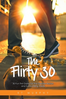 Paperback The Flirty Thirty: 30 Fun First Dates for the Greater Boston and Surrounding Areas Book