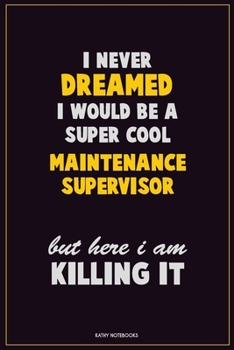 Paperback I Never Dreamed I would Be A Super Cool Maintenance Supervisor But Here I Am Killing It: Career Motivational Quotes 6x9 120 Pages Blank Lined Notebook Book