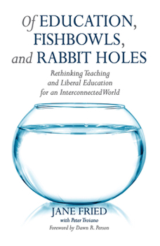 Paperback Of Education, Fishbowls, and Rabbit Holes: Rethinking Teaching and Liberal Education for an Interconnected World Book