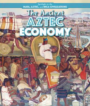 The Ancient Aztec Economy - Book  of the Spotlight on the Maya, Aztec, and Inca Civilizations
