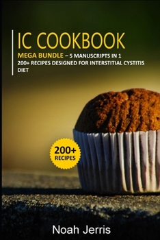 IC Cookbook: 5 Manuscripts in 1 - 200+ Recipes designed for Interstitial Cystitis diet