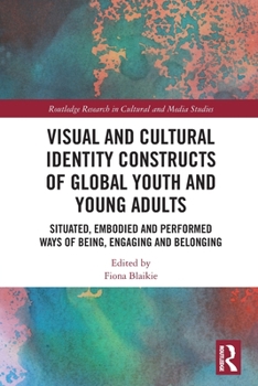 Paperback Visual and Cultural Identity Constructs of Global Youth and Young Adults: Situated, Embodied and Performed Ways of Being, Engaging and Belonging Book