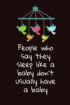 People Who Say They Sleep Like a Baby Don't Usually Have a Baby: Cute Notebook / Journal, 6" x 9" Ruled White Paper, 120 pages, Fun Gift for Mum Mom Dad