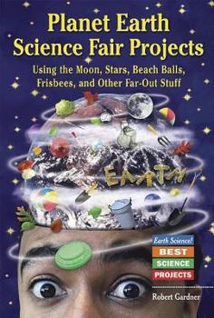 Library Binding Planet Earth Science Fair Projects: Using the Moon, Stars, Beach Balls, Frisbees, and Other Far-Out Stuff Book
