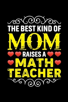 The Best Kind Of Mom Raises A Math Teacher: Birthday, Retirement, Mothers Day Gift from Son, Daughter or Mom, Lined Notebook, 6 x 9, 120 Pages