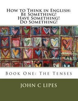 Paperback How to Think in English: Be Something! Have Something! Do Something!: Book One: The Tenses Book