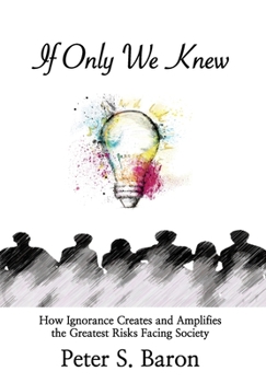 Hardcover If Only We Knew: How Ignorance Creates and Amplifies the Greatest Risks Facing Society Book