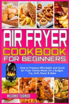 Paperback Air Fryer Cookbook for Beginners: How to Prepare Affordable and Quick Air Fryer Family Meals on a Budget. Fry, Grill, Roast & Bake Book