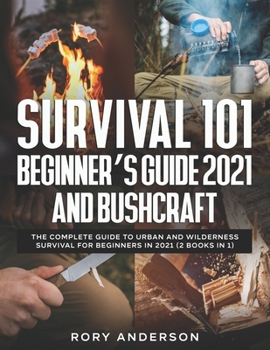 Paperback Survival 101 Beginner's Guide 2021 AND Bushcraft: The Complete Guide To Urban And Wilderness Survival For Beginners in 2021 (2 Books In 1) Book