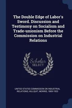 Paperback The Double Edge of Labor's Sword. Discussion and Testimony on Socialism and Trade-unionism Before the Commission on Industrial Relations Book