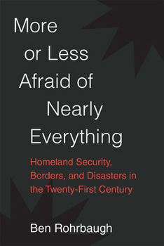 Paperback More or Less Afraid of Nearly Everything: Homeland Security, Borders, and Disasters in the Twenty-First Century Book