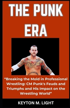 Paperback The Punk Era: "Breaking the Mold in Professional Wrestling: CM Punk's Feuds and Triumphs and His Impact on the Wrestling World" Book