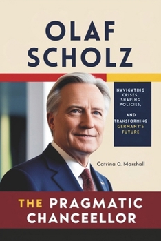 Paperback Olaf Scholz the Pragmatic Chancellor: Navigating Crises, Shaping Policies, and Transforming Germany's Future Book