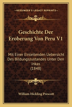 Paperback Geschichte Der Eroberung Von Peru V1: Mit Einer Einleitenden Uebersicht Des Bildungszustandes Unter Den Inkas (1848) [German] Book