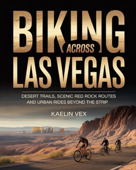 BIKING ACROSS LAS VEGAS: DESERT TRAILS, SCENIC RED ROCK ROUTES AND URBAN RIDES BEYOND THE STRIP