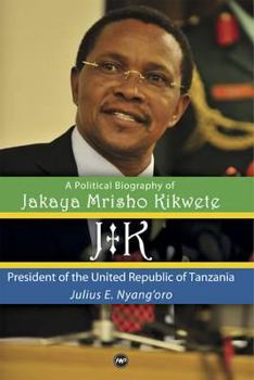 Jk: A Political Biography of Jakaya Mrisho Kikwete, President of the United Republic of Tanzania