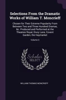 Paperback Selections From the Dramatic Works of William T. Moncrieff: Chosen for Their Extreme Popularity From Between Two and Three Hundred Dramas, &c. Produce Book