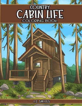 Country Cabin Life Coloring Book: An Adult Coloring Book with Idyllic Log Cabins, cozy interiors and Magical Stress Relieving Rural Escapes