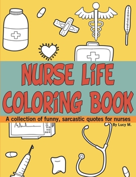 Nurse Life Coloring Book: A collection of funny, sarcastic quotes for nurses