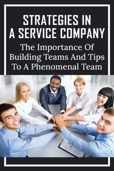 Paperback Strategies In A Service Company: The Importance of Building Teams And Tips To A Phenomenal Team: How To Build A Team For Business Book