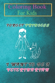 Coloring Book For Kids: Forget Princess I Want to be a Veterinarian Kids Girl -Oz6JW Animal Coloring Book: For Kids Aged 3-8 (Fun Activities for Kids)