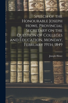 Paperback Speech of the Honourable Joseph Howe, Provincial Secretary on the Question of Colleges and Education, Monday, February 19th, 1849 [microform] Book