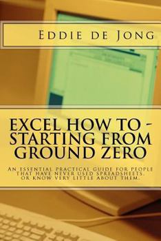 Paperback Excel How to - Starting from Ground Zero: An Essential Practical Guide for People That Have Never Used Spreadsheets, or Know Very Little About Them Book