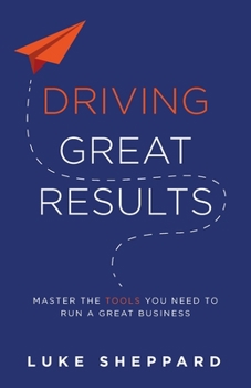Paperback Driving Great Results: Master the Tools You Need to Run a Great Business Book