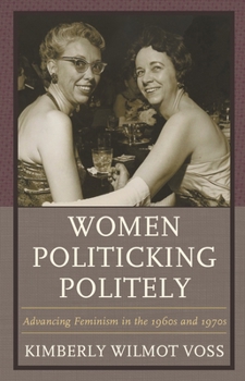 Paperback Women Politicking Politely: Advancing Feminism in the 1960s and 1970s Book
