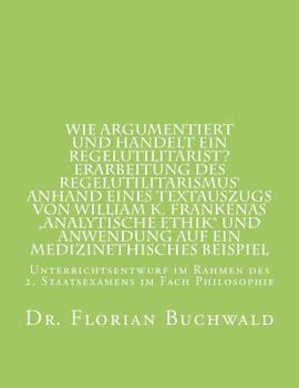 Wie argumentiert und handelt ein Regelutilitarist? Erarbeitung des Regelutilitarismus‘ anhand eines Textauszugs von William K. Frankenas „Analytische ... im Fach Philosophie