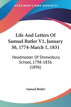 Paperback Life And Letters Of Samuel Butler V1, January 30, 1774-March 1, 1831: Headmaster Of Shrewsbury School, 1798-1836 (1896) Book