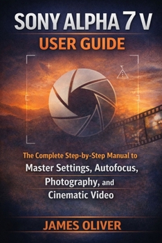 Paperback Sony Alpha 7 V User Guide: The Complete Step-by-Step Manual to Master Settings, Autofocus, Photography, and Cinematic Video Book