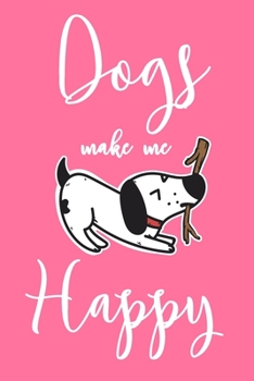 Dogs Make Me Happy: 6x9" Dot Bullet Notebook/Journal Funny Dog, Puppy Owner Gift Idea