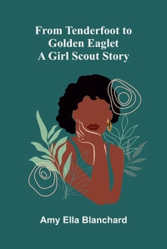 From Tenderfoot to Golden Eaglet: A Girl Scout story