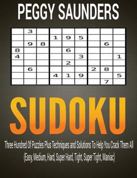 Paperback Sudoku: Three Hundred Of Puzzles Plus Techniques and Solutions To Help You Crack Them All (Easy, Medium, Hard, Super Hard, Tig Book