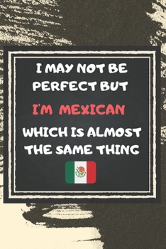 Paperback I May Not Be Perfect But I'm Mexican Which Is Almost The Same Thing Notebook Gift For Mexico Lover: Lined Notebook / Journal Gift, 120 Pages, 6x9, Sof Book