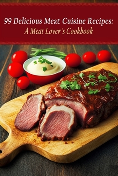 Paperback 99 Delicious Meat Cuisine Recipes: A Meat Lover's Cookbook Book