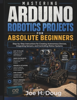 Paperback Mastering Arduino Robotics Projects for Absolute Beginners: Step-by-Step Instructions for Creating Autonomous Devices, Integrating Sensors, and Contro Book